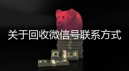关于回收微信号联系方式的信息