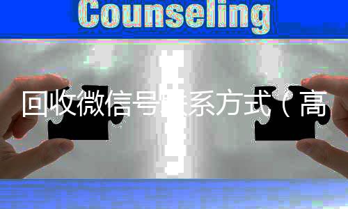 回收微信号联系方式（高价回收微信号的联系方式）