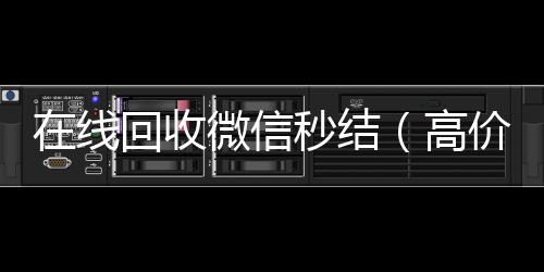 在线回收微信秒结（高价回收微信秒结账）