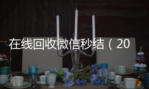 在线回收微信秒结（2020在线回收微信秒结）