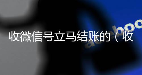 收微信号立马结账的(收微信号立马结账的联系方式)
