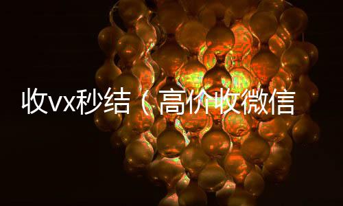 收vx秒结(高价收微信秒结老板)