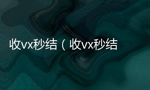 收vx秒结(收vx秒结24小时联系方式)