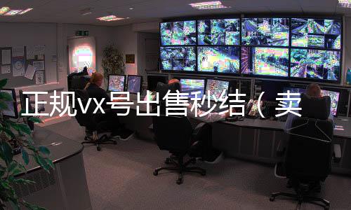 正规vx号出售秒结(卖微信号秒结账的)