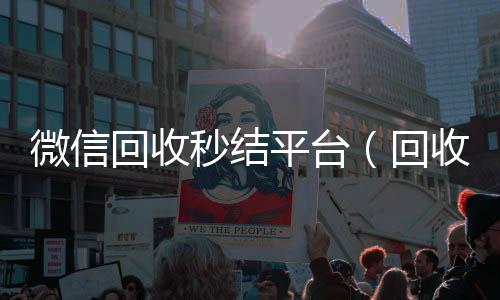 微信回收秒结平台(回收vx秒结平台)