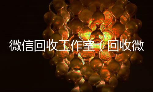 微信回收工作室（回收微信公众号平台）