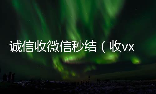 诚信收微信秒结(收vx号秒结账)