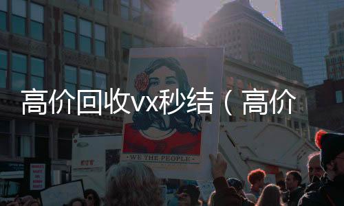 高价回收vx秒结(高价回收vx秒结交易)