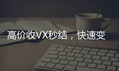 高价收VX秒结，快速变现，让您轻松实现财富增长！