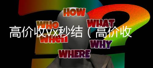 高价收vx秒结(高价收购微信秒结)