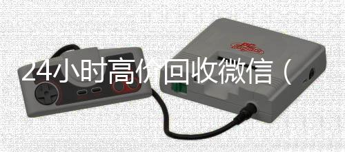24小时高价回收微信（24小时高价回收微信号秒结平台）
