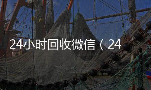 24小时回收微信（24小时回收微信在线交易）
